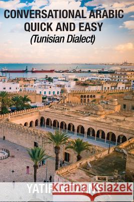 Conversational Arabic Quick and Easy: Tunisian Arabic Dialect, Tunisia, Tunis, Travel to Tunisia, Tunisia Travel Guide Yatir Nitzany 9781981715718 Createspace Independent Publishing Platform - książka