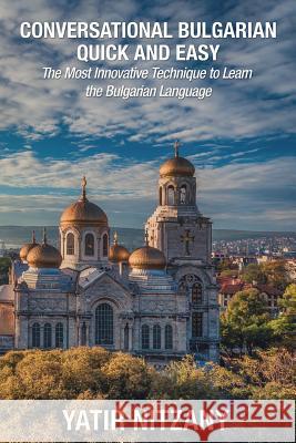 Conversational Bulgarian Quick and Easy: The Most Innovative Technique to Learn the Bulgarian Language Yatir Nitzany 9781545451601 Createspace Independent Publishing Platform - książka