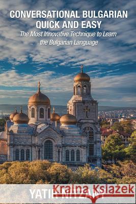 Conversational Bulgarian Quick and Easy: The Most Innovative Technique to Learn the Bulgarian Language Yatir Nitzany 9781951244231 Yatir Nitzany - książka