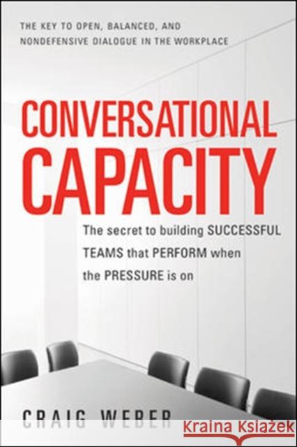 Conversational Capacity: The Secret to Building Successful Teams That Perform When the Pressure Is On Craig Weber 9780071807128 McGraw-Hill Education - Europe - książka