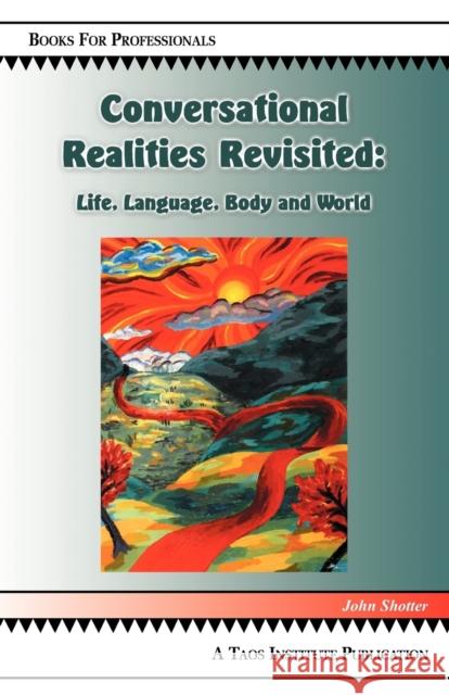 Conversational Realities Revisited: Life, Language, Body and World Shotter, John 9780971231252 Taos Institute Publications - książka