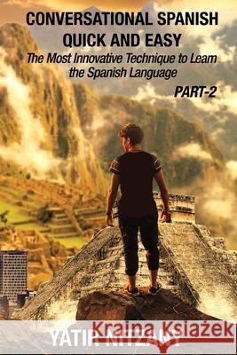 Conversational Spanish Quick and Easy - PART II: The Most Innovative Technique To Learn the Spanish Language Yatir Nitzany, Matthew Abrahams, Semadar Friedman 9781652496618 Independently Published - książka