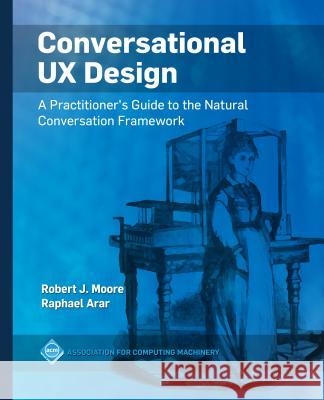 Conversational UX Design: A Practitioner's Guide to the Natural Conversation Framework Robert J. Moore Raphael Arar 9781450363020 ACM Books - książka