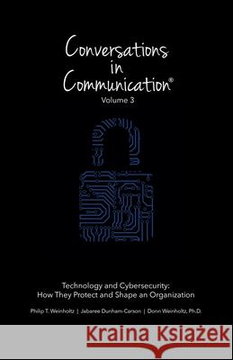 Conversations in Communication: Volume 3: Technology and Cybersecurity: How They Protect and Shape an Organization Jabaree Dunham-Carson Donn Weinholtz Philip Thistle Weinholtz 9781733615242 Full Media Services - książka