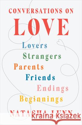 Conversations on Love: Lovers, Strangers, Parents, Friends, Endings, Beginnings Natasha Lunn 9780593296585 Viking - książka