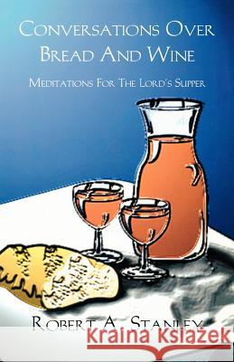 Conversations Over Bread and Wine: Meditations for the Lord's Supper Robert A. Stanley 9780788011474 CSS Publishing Company - książka