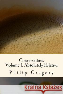 Conversations: Volume 1: Absolutely Relative Philip C. Gregory Kegan Cunningham 9781505701777 Createspace - książka
