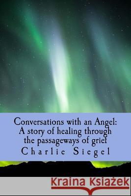 Conversations with an Angel: A story of healing through the passageways of grief Charlie Siegel 9781546971634 Createspace Independent Publishing Platform - książka