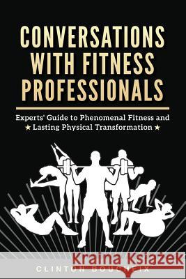 Conversations With Fitness Professionals: Experts' Guide to Phenomenal Fitness and Lasting Physical Transformation Boucheix Cpt, Clinton 9781540513045 Createspace Independent Publishing Platform - książka