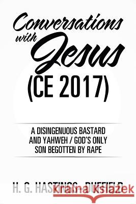 Conversations with Jesus (CE 2017): A Disingenuous Bastard and Yahweh/God's Only Son Begotten by Rape H G Hastings-Duffield 9781543430189 Xlibris - książka