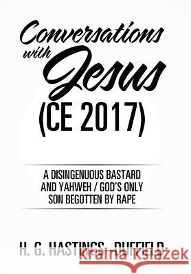 Conversations with Jesus (CE 2017): A Disingenuous Bastard and Yahweh/God's Only Son Begotten by Rape H G Hastings-Duffield 9781543430196 Xlibris - książka