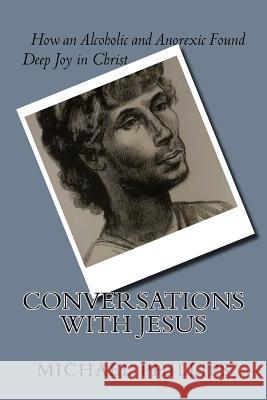 Conversations with Jesus: How an Alcoholic and Anorexic Found Deep Joy in Christ Michael Phillips Edit24-7 Team Deacon George Phillips 9781717359728 Createspace Independent Publishing Platform - książka