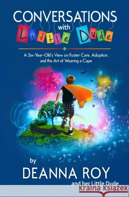 Conversations with Little Dude: A Six-Year-Old's View on Foster Care, Adoption, and the Art of Wearing a Cape Deanna Roy Little Dude 9781938150807 Casey Shay Press - książka