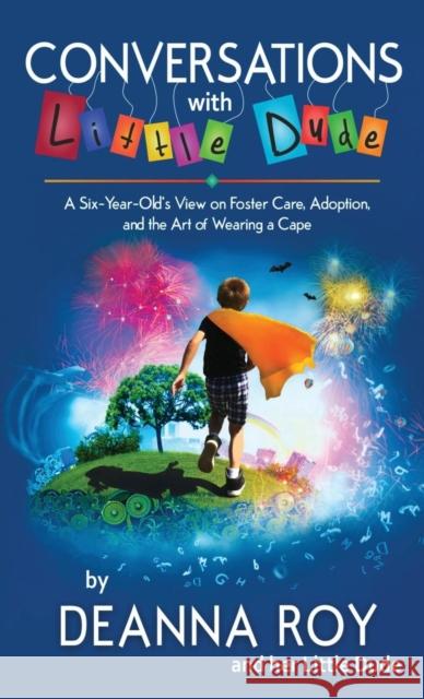 Conversations with Little Dude: A Six-Year-Old's View on Foster Care, Adoption, and the Art of Wearing a Cape Deanna Roy, Little Dude 9781938150814 Casey Shay Press - książka
