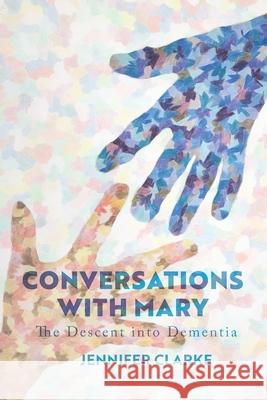 Conversations with Mary: The Descent into Dementia Clarke, Jennifer 9780992587734 Blurb - książka