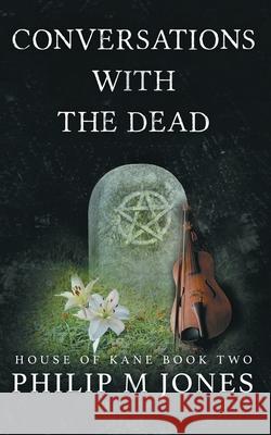 Conversations With The Dead: House of Kane Book Two Philip M. Jones 9780999812839 Firesong Arts, LLC - książka
