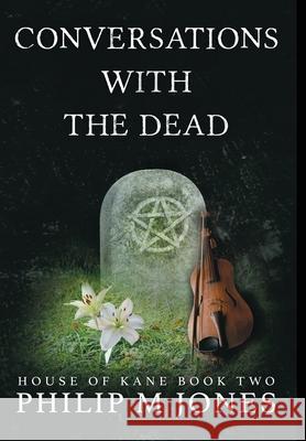 Conversations With The Dead: House of Kane Book Two Philip M. Jones 9780999812860 Firesong Arts, LLC - książka