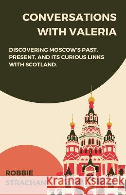 Conversations With Valeria: Discovering Moscow\'s Past, Present, and it\'s Curious Links With Scotland Robbie Strachan 9781839194726 Vulpine Press - książka