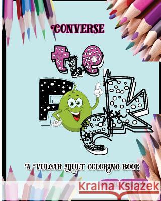 Converse the F*ck: A Vulgar Adult Coloring Book S. B. Nozaz 9781530999675 Createspace Independent Publishing Platform - książka