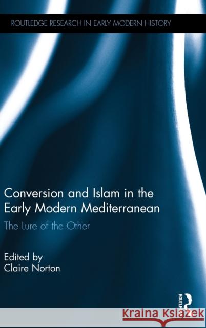 Conversion and Islam in the Early Modern Mediterranean: The Lure of the Other Claire Norton 9781472457226 Routledge - książka