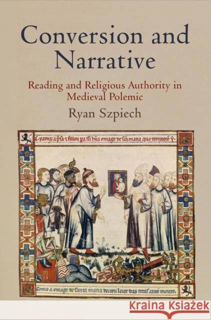 Conversion and Narrative: Reading and Religious Authority in Medieval Polemic Szpiech, Ryan 9780812244717 University of Pennsylvania Press - książka