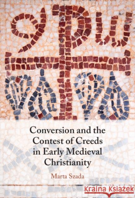 Conversion and the Contest of Creeds in Early Medieval Christianity Marta (Nicholas Copernicus University of Torun, Poland) Szada 9781009426442 Cambridge University Press - książka