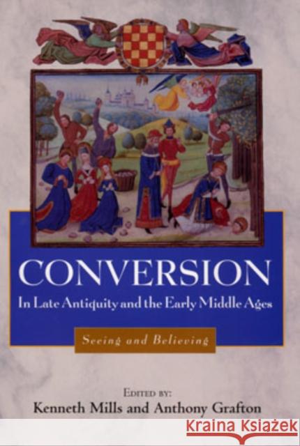 Conversion in Late Antiquity and the Early Middle Ages: Seeing and Believing Kenneth Mills Anthony Grafton Susan ELM 9781580461252 University of Rochester Press - książka