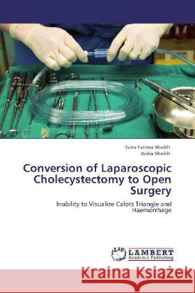 Conversion of Laparoscopic Cholecystectomy to Open Surgery Shaikh, Saira Fatima, Shaikh, Aisha 9783848497607 LAP Lambert Academic Publishing - książka