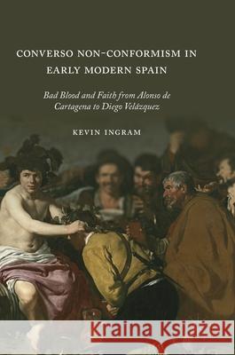 Converso Non-Conformism in Early Modern Spain: Bad Blood and Faith from Alonso de Cartagena to Diego Velázquez Ingram, Kevin 9783319932354 Springer International Publishing AG - książka