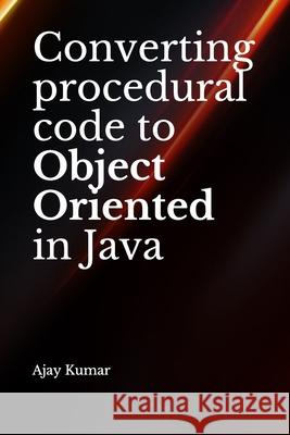 Converting procedural code to Object Oriented in Java Ajay Kumar 9781711152943 Independently Published - książka