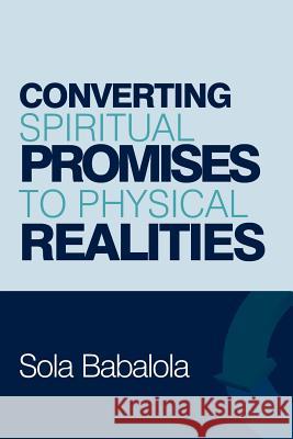 Converting Spiritual Promises to Physical Realities Sola Babalola 9781981510351 Createspace Independent Publishing Platform - książka