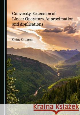 Convexity, Extension of Linear Operators, Approximation and Applications Octav Olteanu 9781527585041 Cambridge Scholars Publishing (RJ) - książka