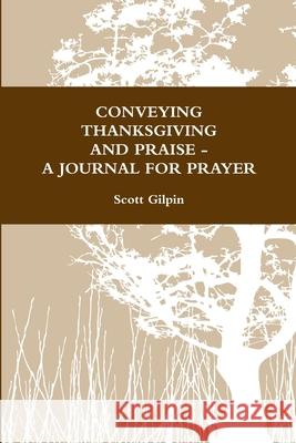 Conveying Thanksgiving and Praise -A Journal for Prayer Scott Gilpin 9781365757426 Lulu.com - książka