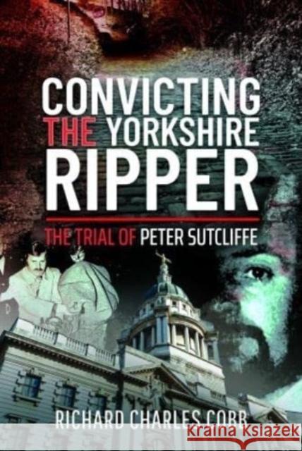 Convicting the Yorkshire Ripper: The Trial of Peter Sutcliffe Cobb, Richard Charles 9781399011877 Pen & Sword Books Ltd - książka
