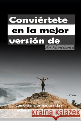 Conviértete en la mejor versión de ti mismo: Cómo transformar tu vida y reclamar tu poder personal C X Cruz 9798542506715 Independently Published - książka