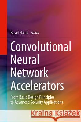 Convolutional Neural Network Accelerators: From Basic Design Principles to Advanced Security Applications Basel Halak 9783032085139 Springer - książka