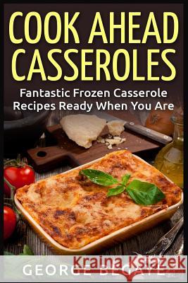 Cook Ahead Casseroles: Fantastic Frozen Casserole Recipes Ready When You Are George Begaye 9781514869789 Createspace - książka