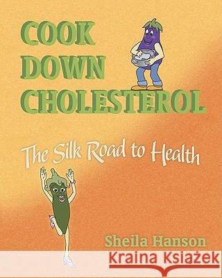 Cook Down Cholesterol: The Silk Road to Health Sheila Hanson 9781450565554 Createspace - książka