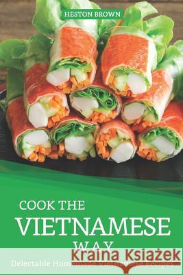 Cook the Vietnamese Way: Delectable Homemade Vietnamese Recipes Heston Brown 9781097151981 Independently Published - książka