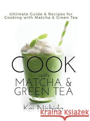 Cook with Matcha and Green Tea: Ultimate Guide & Recipes for Cooking with Matcha and Green Tea Kei Nishida 9780692135426 Blu LLC - książka