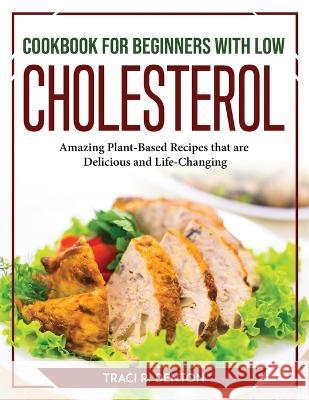 Cookbook for Beginners with Low Cholesterol: Amazing Plant-Based Recipes that are Delicious and Life-Changing Traci R Denton   9781804767627 Traci R. Denton - książka