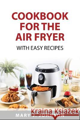 Cookbook for the air fryer: With easy recipes Mary J Johnson 9781837559756 Mary J. Johnson - książka