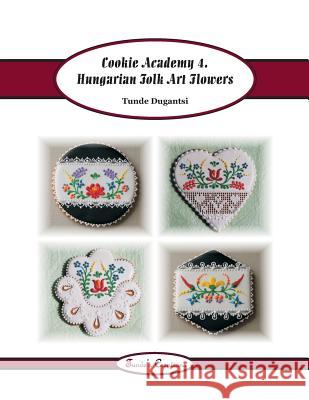 Cookie Academy 4. - Hungarian Folk Art Flowers Tunde Dugantsi 9781540618733 Createspace Independent Publishing Platform - książka