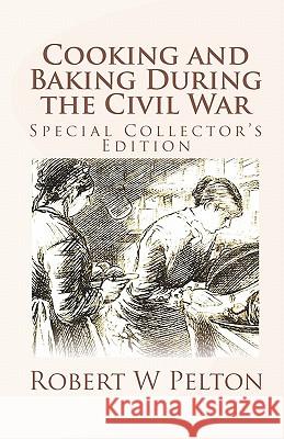 Cooking and Baking During the Civil War: A Unique Collection of Famly Recipes and Tidbits of History From the Time of the War of Northern Aggression Pelton, Robert W. 9781453767085 Createspace - książka