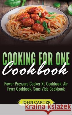 Cooking For One Cookbook: Power Pressure Cooker XL Cookbook, Air Fryer Cookbook, Sous Vide Cookbook John Carter 9781951103897 Guy Saloniki - książka