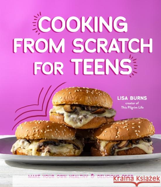Cooking from Scratch for Teens: Make Your Own Healthy & Delicious Food Lisa Burns 9781645679141 Page Street Publishing Co. - książka