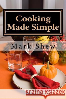 Cooking made Simple: A Chef's Guide To Kitchen Shortcuts, hints, secerts and a lifetime of recipes Shew, Mark 9781514634196 Createspace - książka