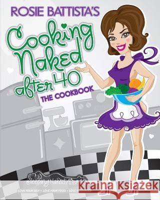 Cooking Naked After 40: Create, Concoct & Cook Book: Cooking Naked After 40: Create, Concoct & Cook Book Rosie Battista 9780989764919 Sleeping Naked After 4 - książka