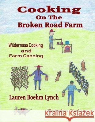 Cooking on the Broken Road Farm: Wilderness Cooking and Farm Canning Tim Lynch Lauren Boehm Lynch 9781082201844 Independently Published - książka