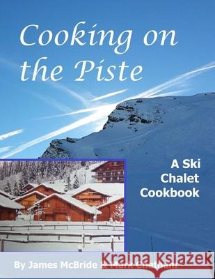 Cooking on the Piste: A Ski Chalet Cookbook MR James McBride MR Mark Chetham 9780993136818 Flightsofpassion.com - książka